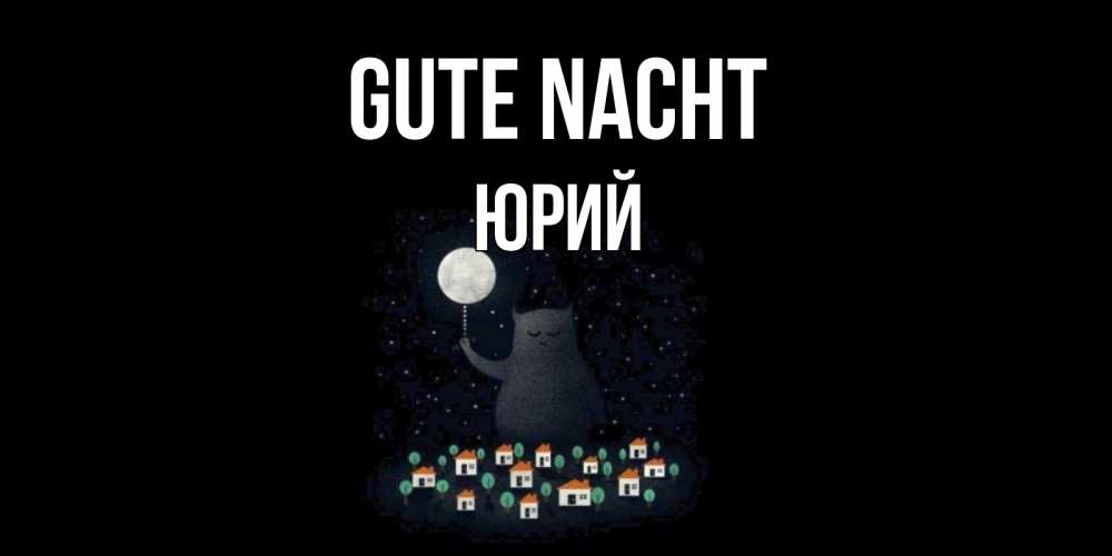 Открытка на каждый день с именем, Юрий Gute Nacht кот,луна, ночь, звезды Прикольная открытка с пожеланием онлайн скачать бесплатно 