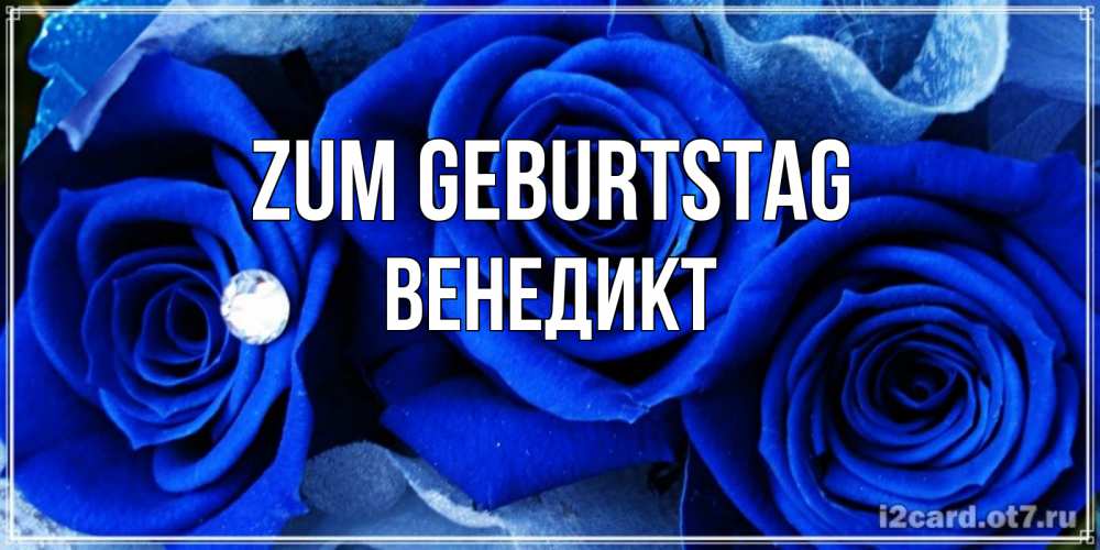 Открытка на каждый день с именем, Венедикт Zum Geburtstag синие розы в росе Прикольная открытка с пожеланием онлайн скачать бесплатно 