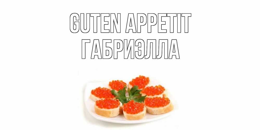 Открытка на каждый день с именем, Габриэлла Guten Appetit бутерброд,красная икра Прикольная открытка с пожеланием онлайн скачать бесплатно 