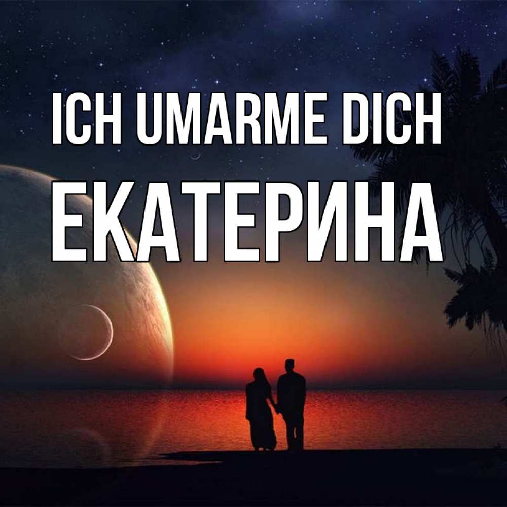 Открытка на каждый день с именем, Екатерина Ich umarme dich восход спутников Прикольная открытка с пожеланием онлайн скачать бесплатно 