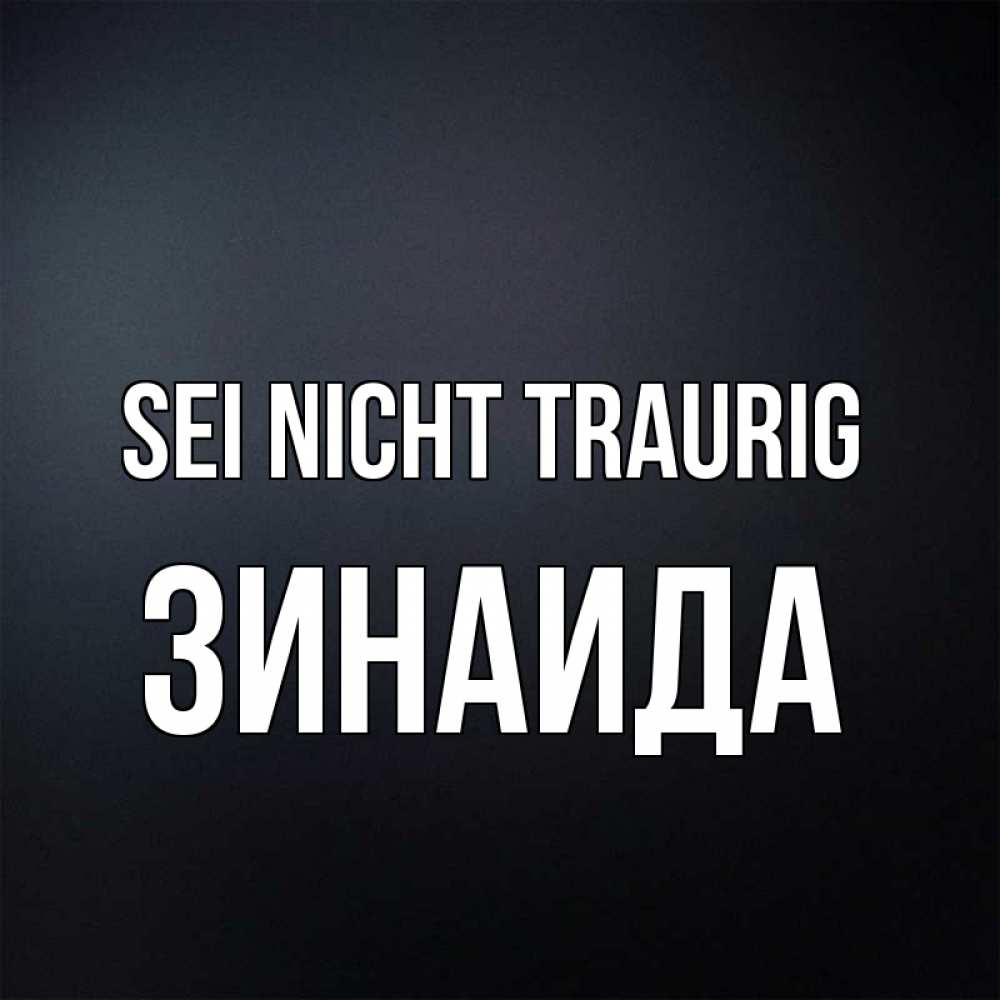 Открытка на каждый день с именем, Зинаида Sei nicht traurig Градиент серый Прикольная открытка с пожеланием онлайн скачать бесплатно 