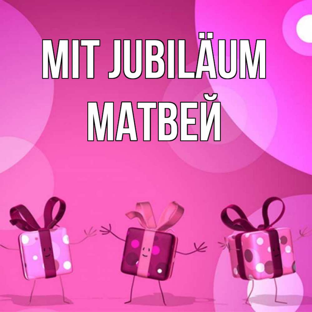 Открытка на каждый день с именем, Матвей Mit Jubiläum подарки с ножкам Прикольная открытка с пожеланием онлайн скачать бесплатно 