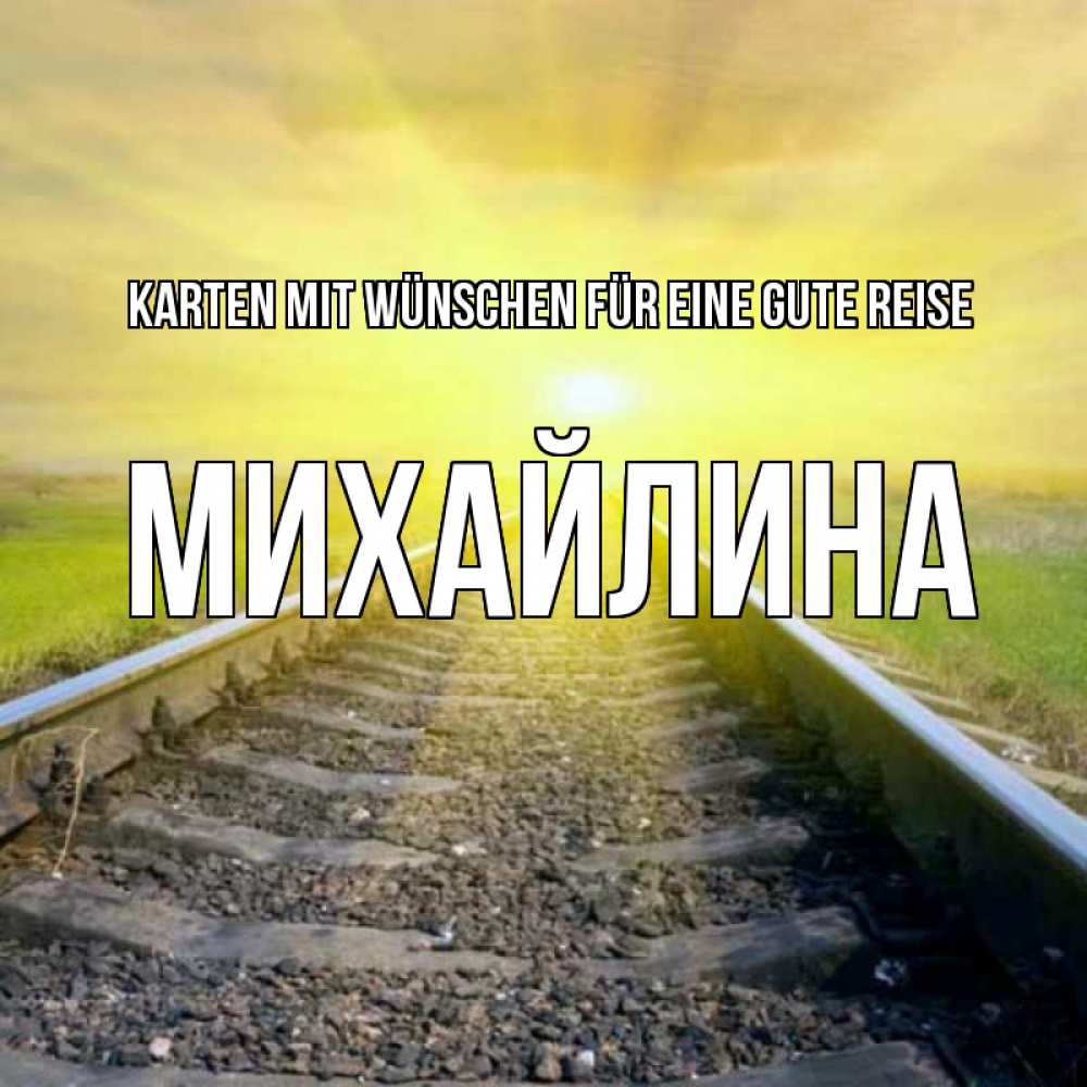 Открытка на каждый день с именем, Михайлина Karten mit Wünschen für eine gute Reise красивая железная дорога Прикольная открытка с пожеланием онлайн скачать бесплатно 