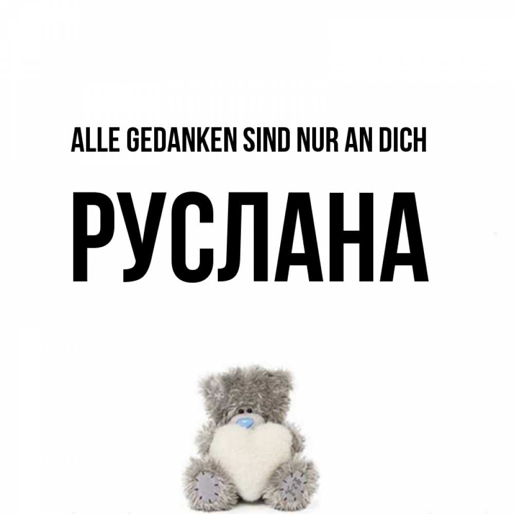 Открытка на каждый день с именем, Руслана Alle Gedanken sind nur an dich тедди с сердечком для любимой Прикольная открытка с пожеланием онлайн скачать бесплатно 