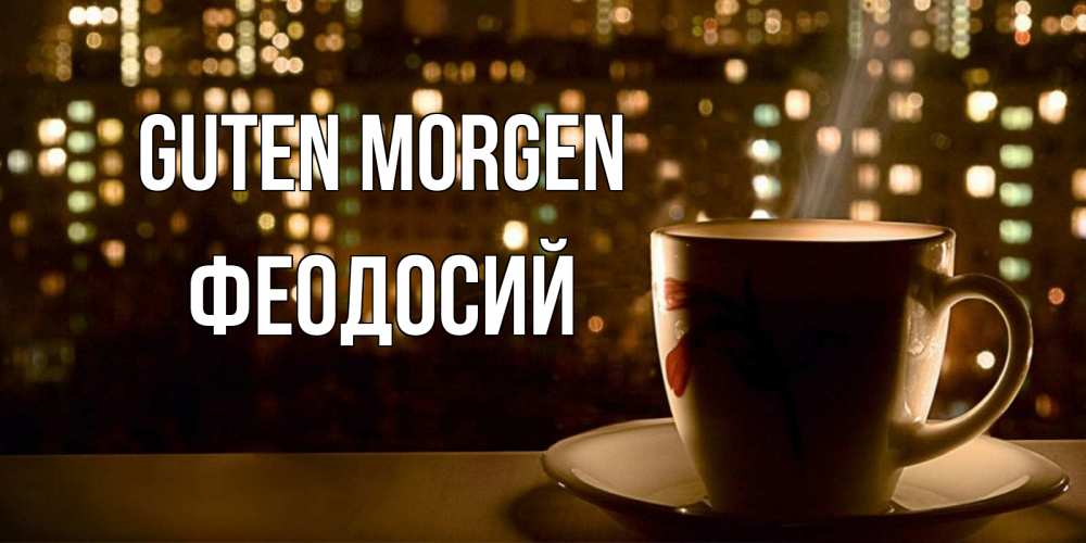 Открытка на каждый день с именем, Феодосий Guten Morgen утрешнее настроение Прикольная открытка с пожеланием онлайн скачать бесплатно 