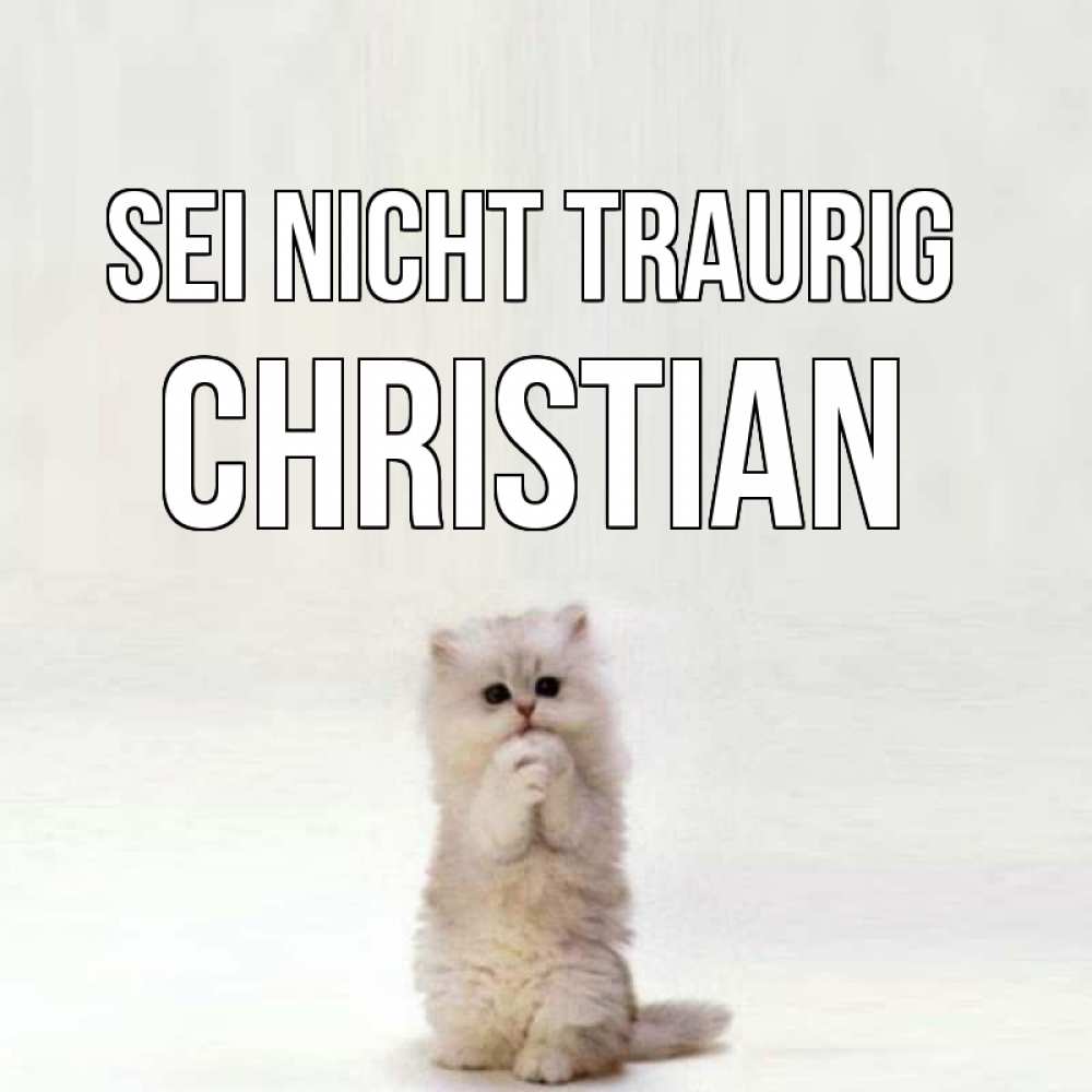Открытка на каждый день с именем, Christian Sei nicht traurig грустный кот Прикольная открытка с пожеланием онлайн скачать бесплатно 