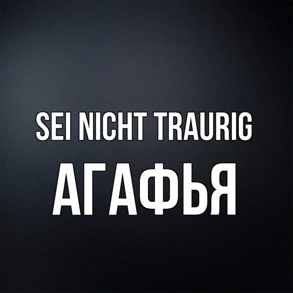 Открытка на каждый день с именем, Агафья Sei nicht traurig Градиент серый Прикольная открытка с пожеланием онлайн скачать бесплатно 