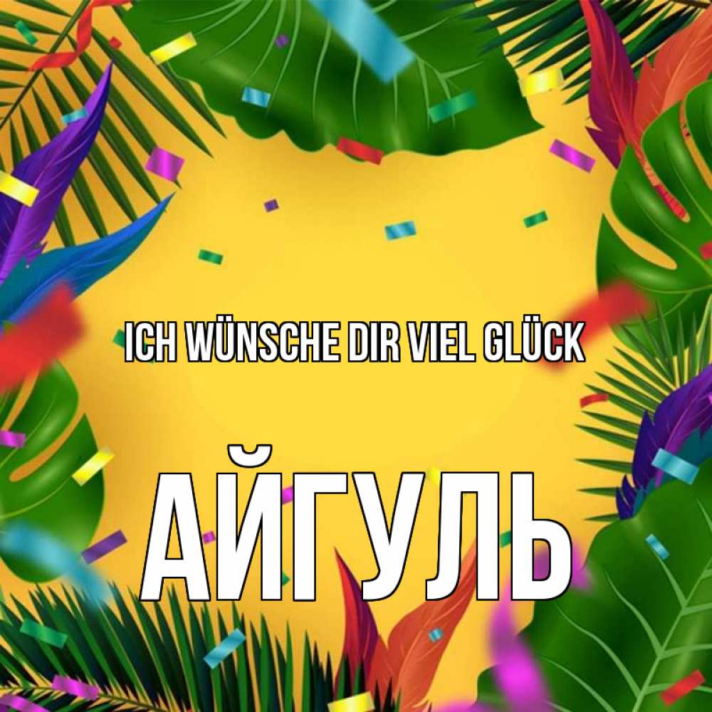 Открытка на каждый день с именем, Айгуль Ich wünsche dir viel Glück тропики Прикольная открытка с пожеланием онлайн скачать бесплатно 