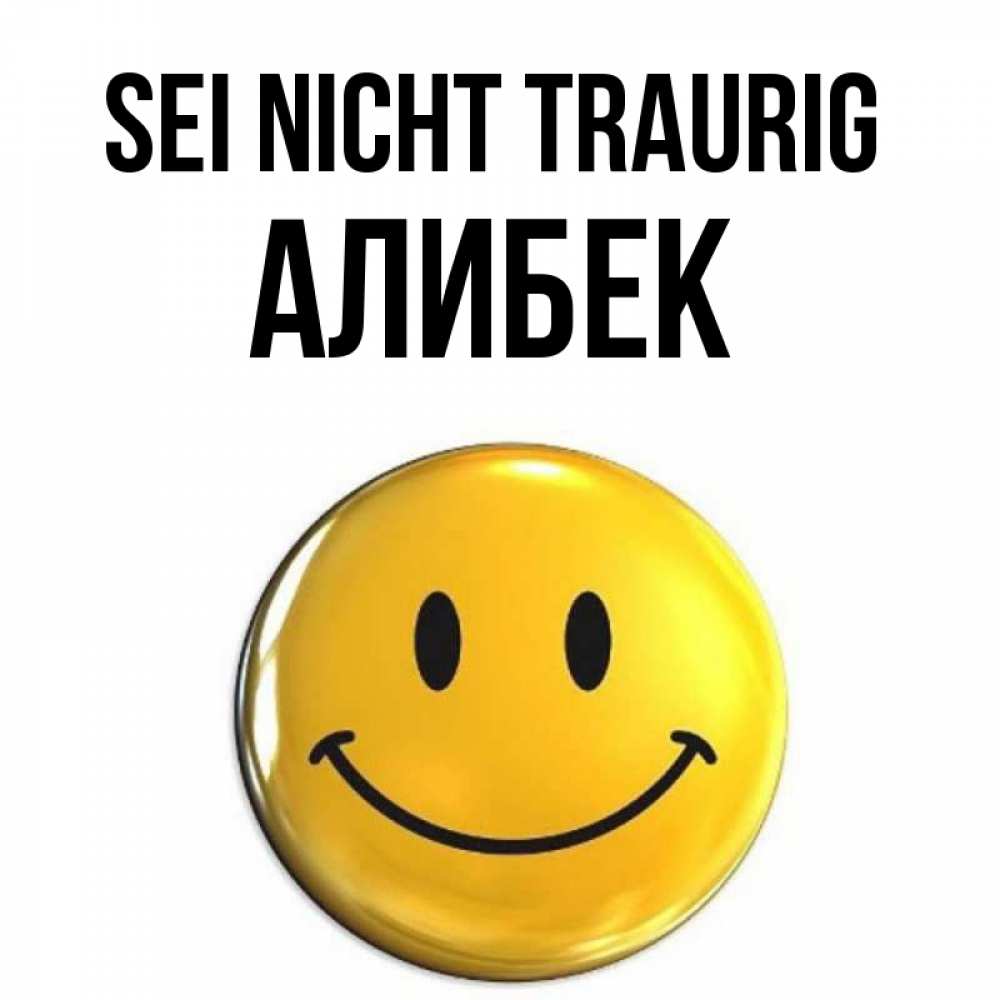 Открытка на каждый день с именем, Алибек Sei nicht traurig триде смайл Прикольная открытка с пожеланием онлайн скачать бесплатно 