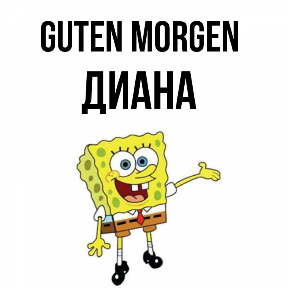 Открытка на каждый день с именем, Диана Guten Morgen губка боб улыбается Прикольная открытка с пожеланием онлайн скачать бесплатно 