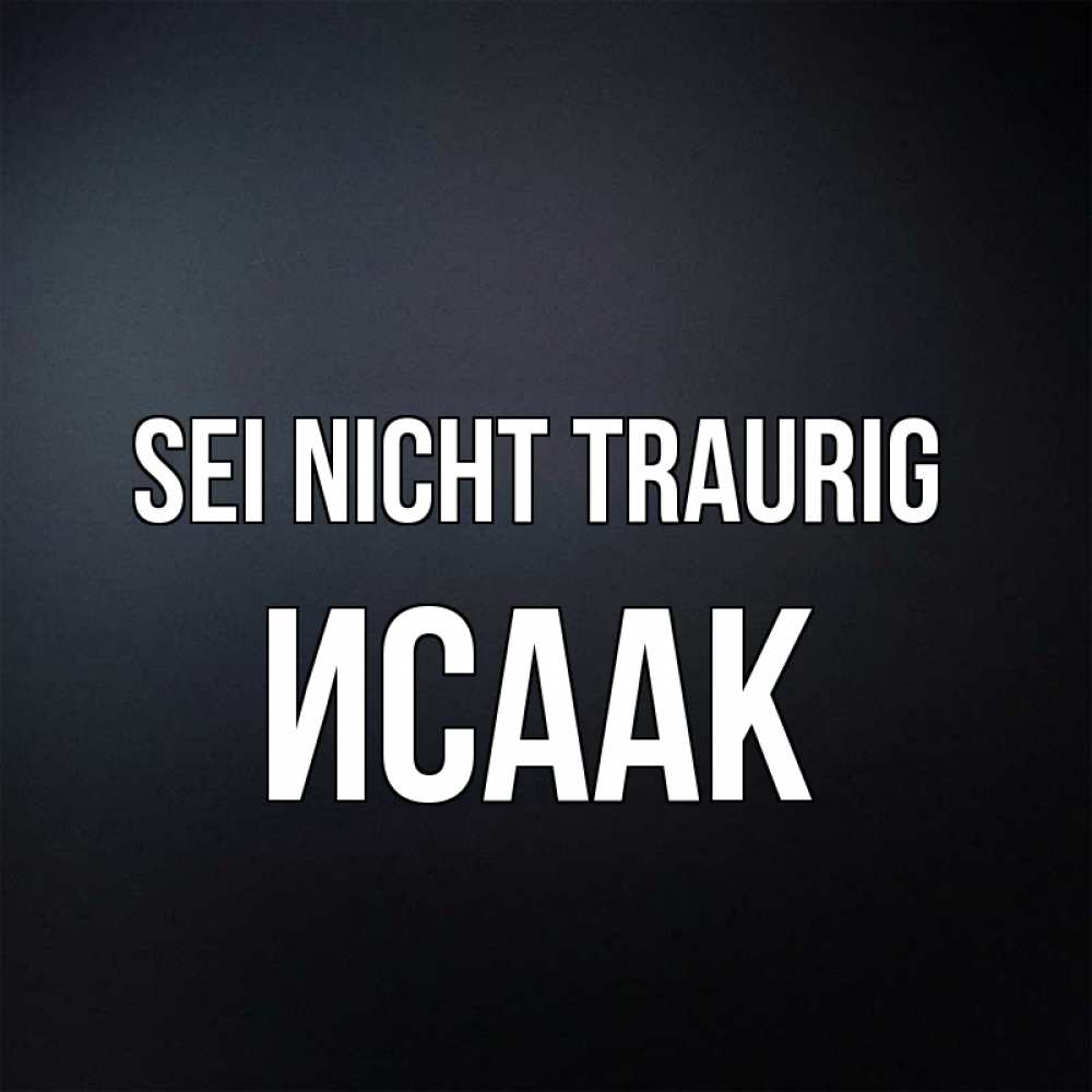 Открытка на каждый день с именем, Исаак Sei nicht traurig Градиент серый Прикольная открытка с пожеланием онлайн скачать бесплатно 