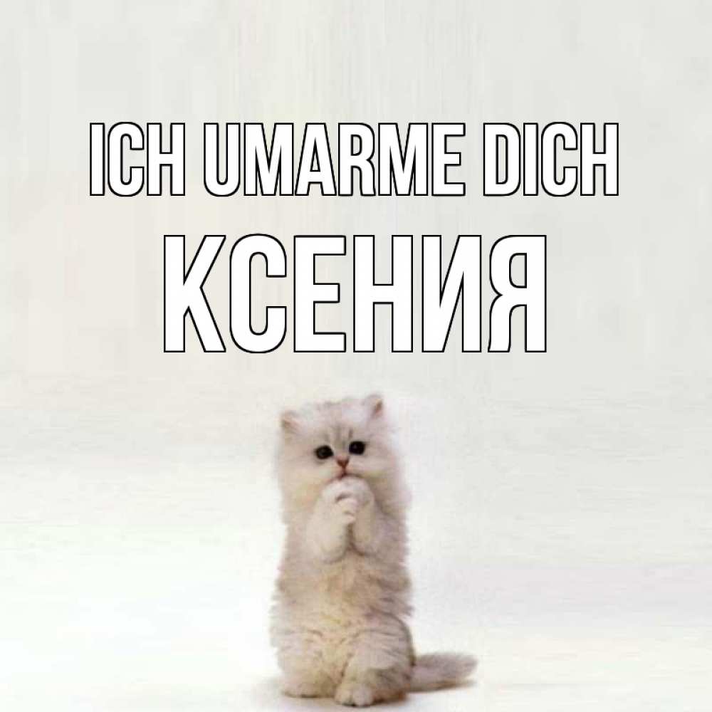 Открытка на каждый день с именем, Ксения Ich umarme dich открытки с креативными подписями Прикольная открытка с пожеланием онлайн скачать бесплатно 