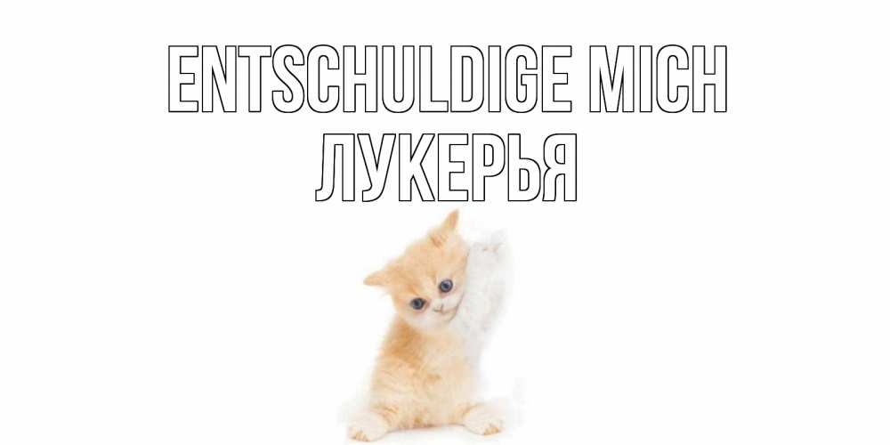 Открытка на каждый день с именем, Лукерья Entschuldige mich кот Прикольная открытка с пожеланием онлайн скачать бесплатно 