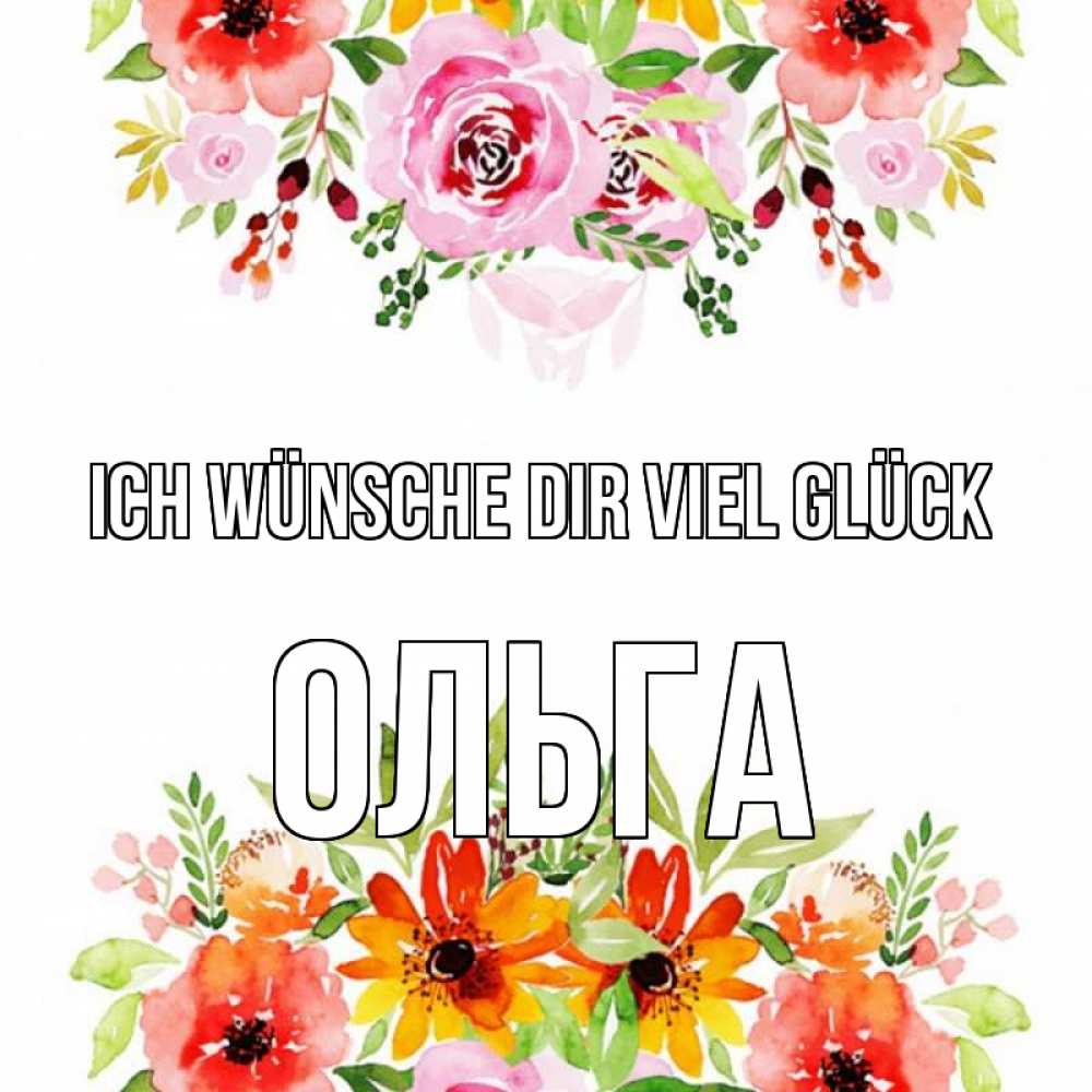 Открытка на каждый день с именем, Ольга Ich wünsche dir viel Glück открытка с цветами акварелью Прикольная открытка с пожеланием онлайн скачать бесплатно 