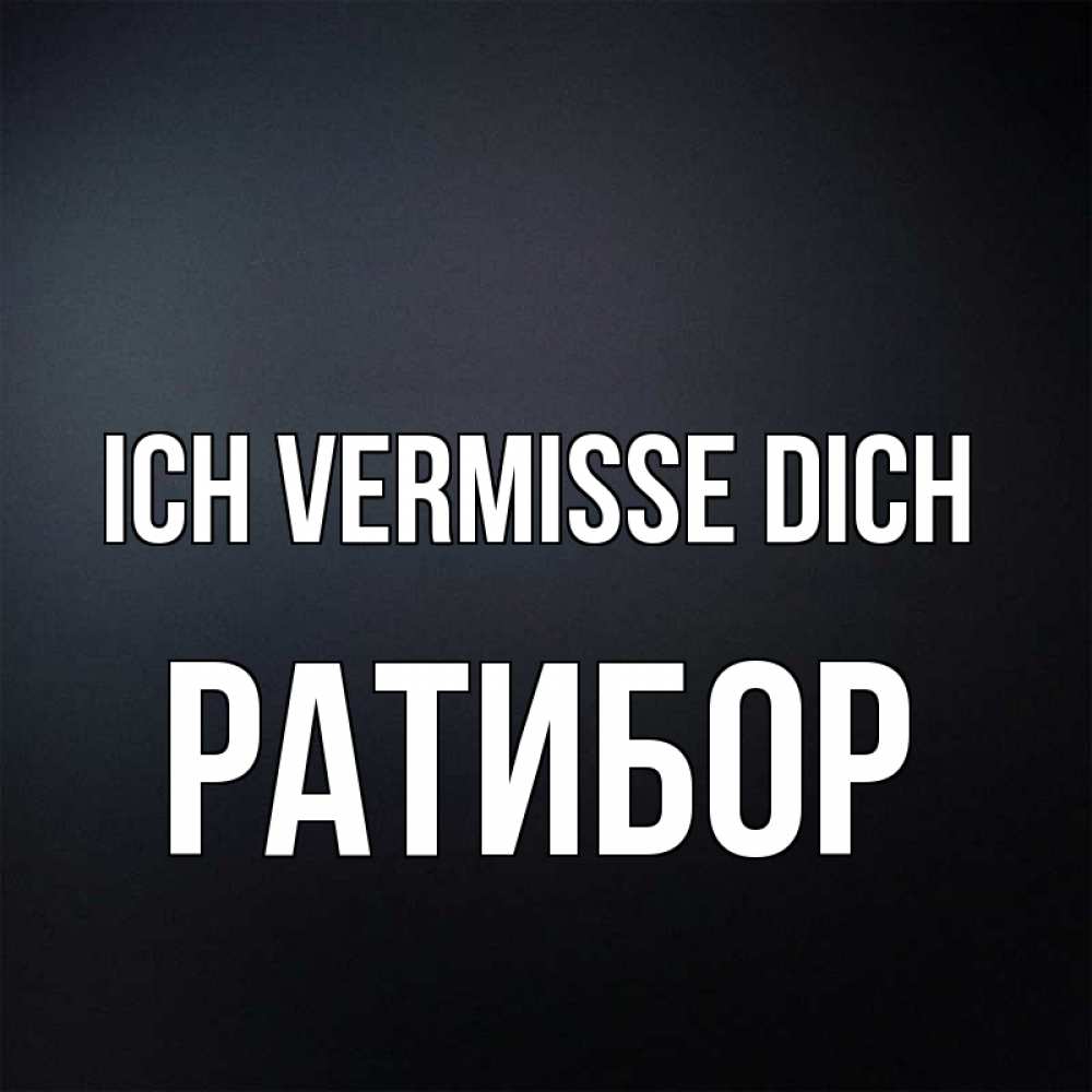 Открытка на каждый день с именем, Ратибор Ich vermisse dich с подписью Прикольная открытка с пожеланием онлайн скачать бесплатно 