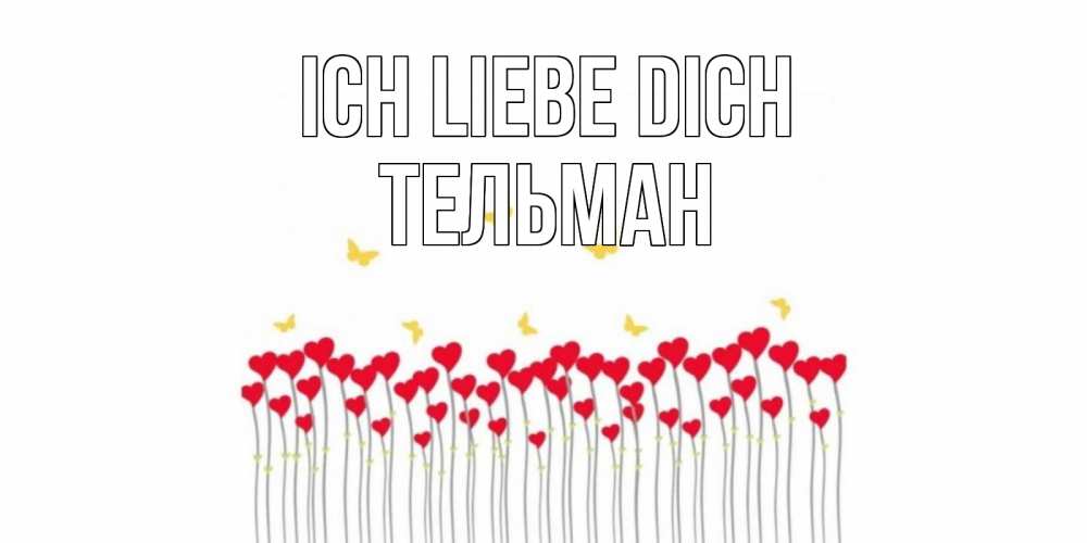 Открытка на каждый день с именем, Тельман Ich liebe dich бабочки,сердечки Прикольная открытка с пожеланием онлайн скачать бесплатно 