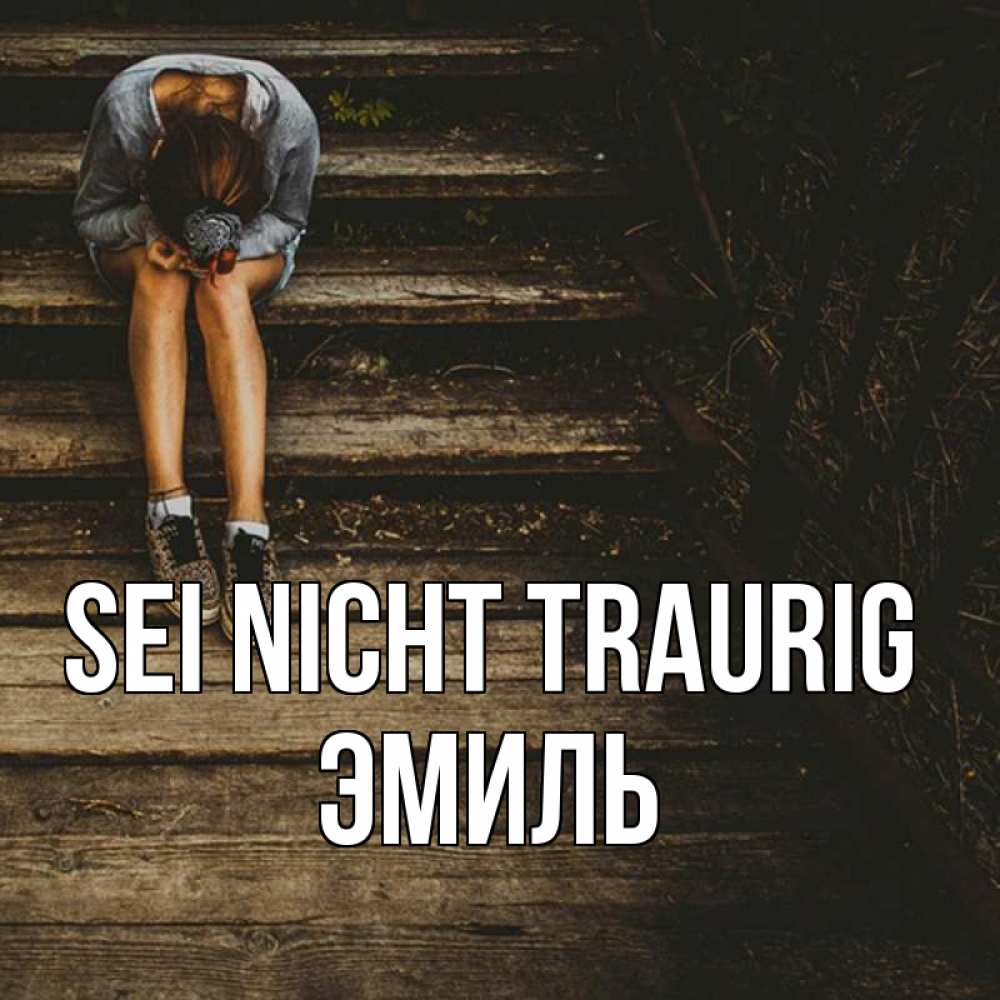 Открытка на каждый день с именем, Эмиль Sei nicht traurig девушка сидит на деревянных ступеньках Прикольная открытка с пожеланием онлайн скачать бесплатно 