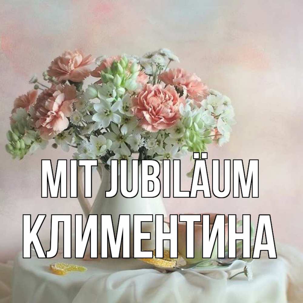 Открытка на каждый день с именем, Климентина Mit Jubiläum с цветами Прикольная открытка с пожеланием онлайн скачать бесплатно 