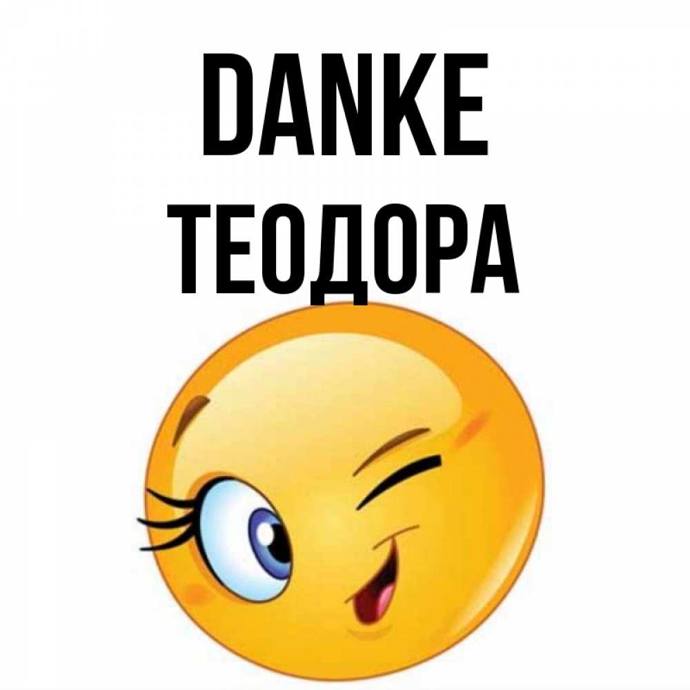 Открытка на каждый день с именем, Теодора Danke открытка с подмигивающим смайлом Прикольная открытка с пожеланием онлайн скачать бесплатно 