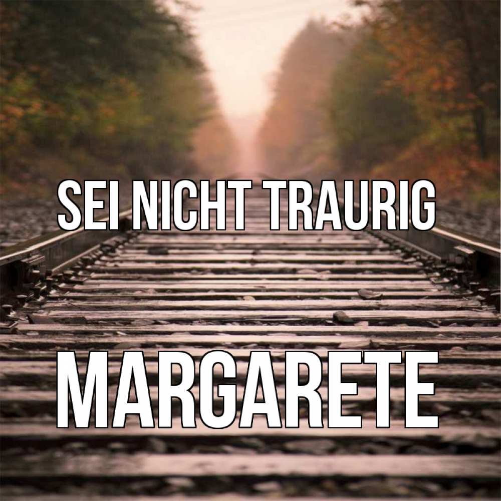 Открытка на каждый день с именем, Margarete Sei nicht traurig лес и железная дорога Прикольная открытка с пожеланием онлайн скачать бесплатно 