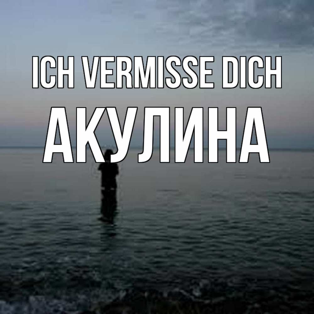 Открытка на каждый день с именем, Акулина Ich vermisse dich скука Прикольная открытка с пожеланием онлайн скачать бесплатно 