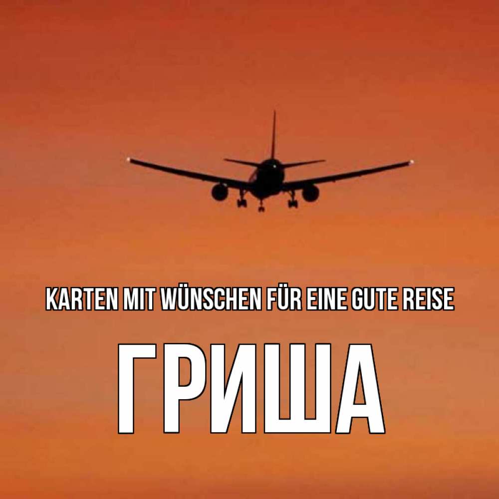 Открытка на каждый день с именем, Гриша Karten mit Wünschen für eine gute Reise силуэт самолета Прикольная открытка с пожеланием онлайн скачать бесплатно 