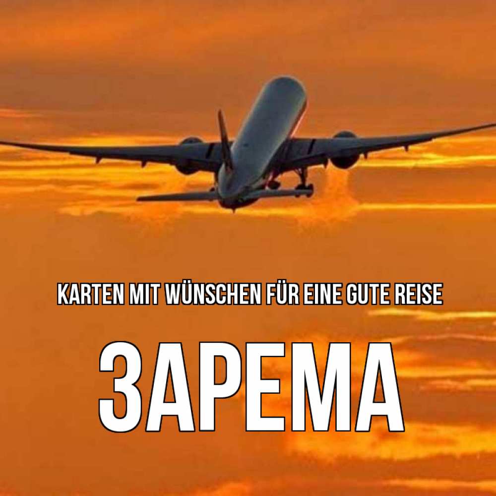 Открытка на каждый день с именем, Зарема Karten mit Wünschen für eine gute Reise оранжевое небо Прикольная открытка с пожеланием онлайн скачать бесплатно 