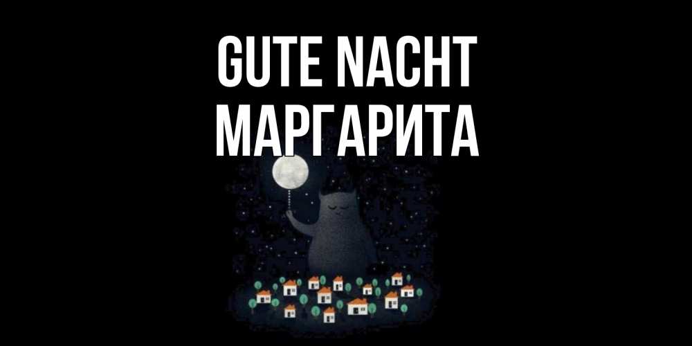 Открытка на каждый день с именем, Маргарита Gute Nacht кот,луна, ночь, звезды Прикольная открытка с пожеланием онлайн скачать бесплатно 