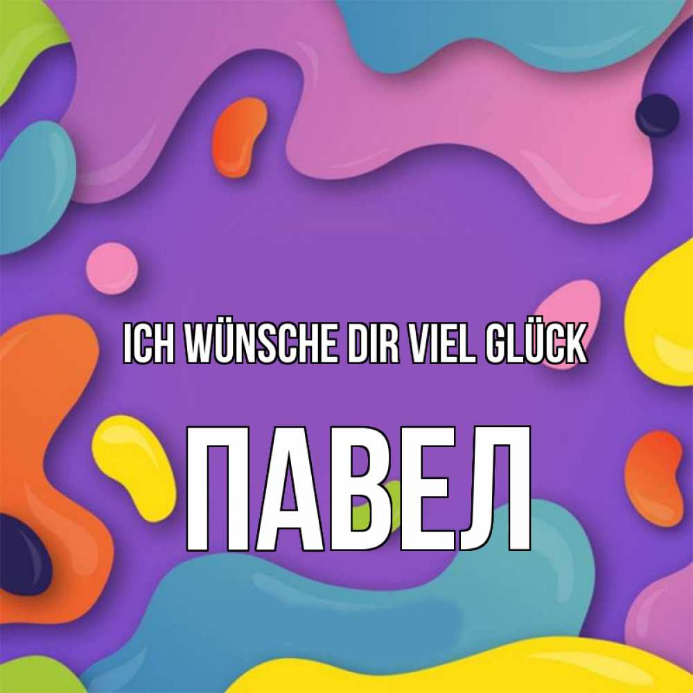 Открытка на каждый день с именем, Павел Ich wünsche dir viel Glück абстрактное что то Прикольная открытка с пожеланием онлайн скачать бесплатно 