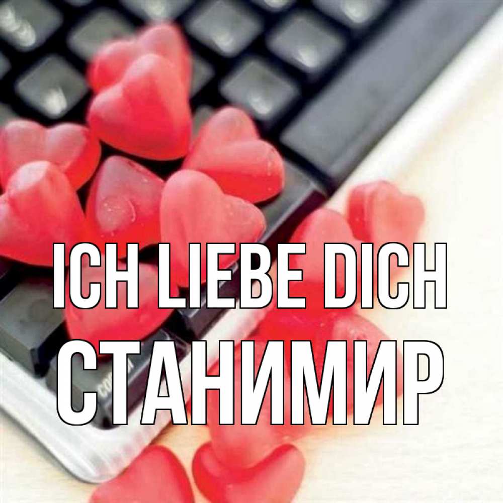 Открытка на каждый день с именем, Станимир Ich liebe dich конфеты в виде сердец Прикольная открытка с пожеланием онлайн скачать бесплатно 
