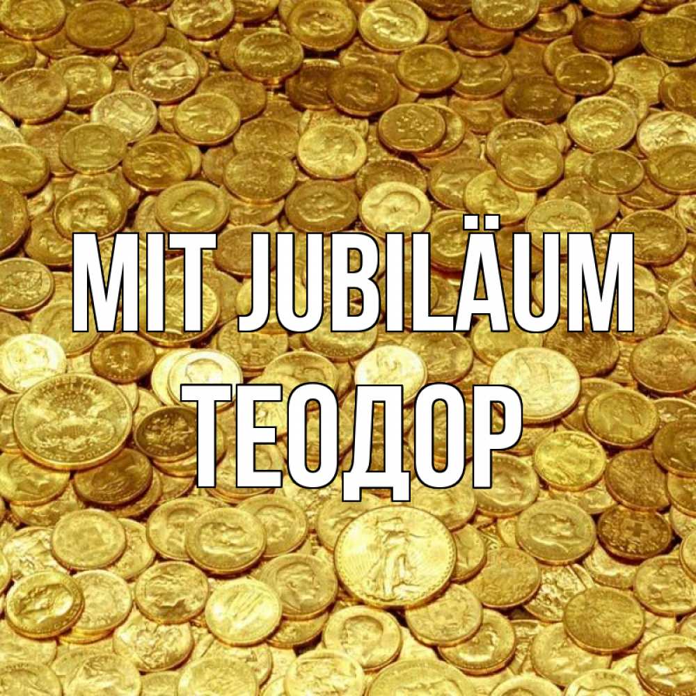 Открытка на каждый день с именем, Теодор Mit Jubiläum с пожеланием разбогатеть Прикольная открытка с пожеланием онлайн скачать бесплатно 