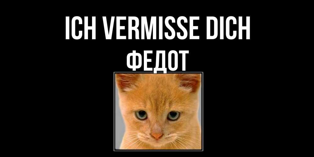 Открытка на каждый день с именем, Федот Ich vermisse dich открытки рыжий котенок скучает по тебе Прикольная открытка с пожеланием онлайн скачать бесплатно 