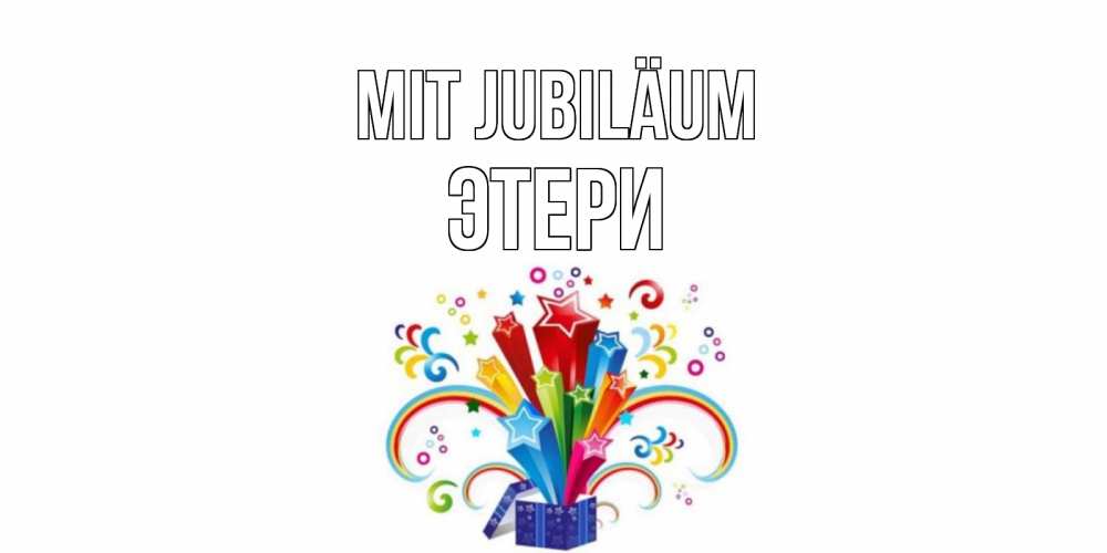 Открытка на каждый день с именем, Этери Mit Jubiläum Коробка,радуга,звезды Прикольная открытка с пожеланием онлайн скачать бесплатно 