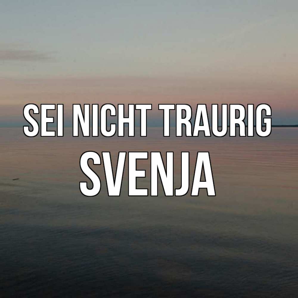 Открытка на каждый день с именем, Svenja Sei nicht traurig водная гладь Прикольная открытка с пожеланием онлайн скачать бесплатно 