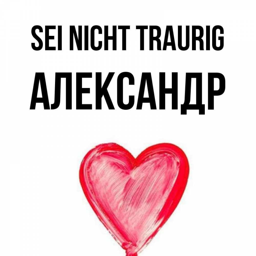 Открытка на каждый день с именем, Александр Sei nicht traurig сердечко Прикольная открытка с пожеланием онлайн скачать бесплатно 