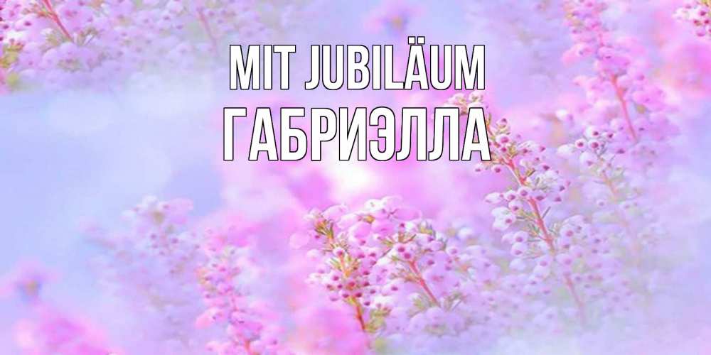 Открытка на каждый день с именем, Габриэлла Mit Jubiläum красивая открытка с мелкими цветами Прикольная открытка с пожеланием онлайн скачать бесплатно 