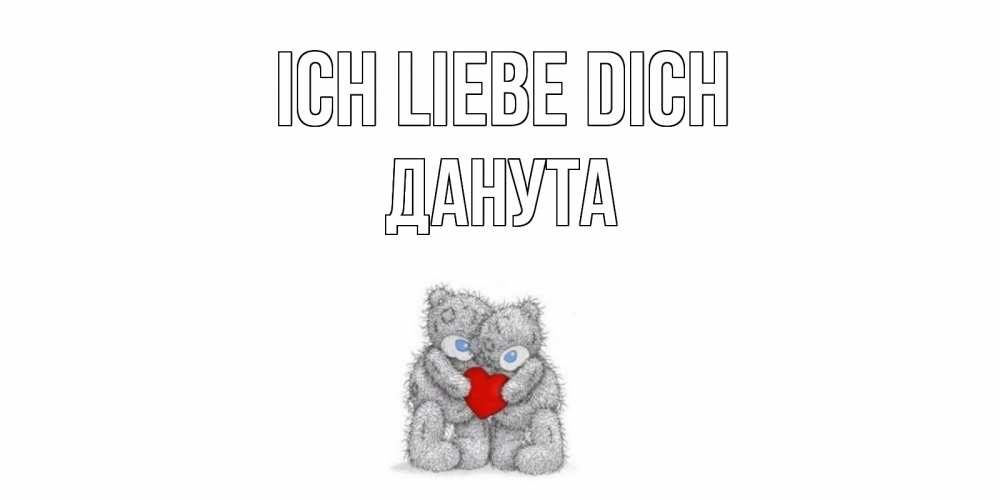 Открытка на каждый день с именем, Данута Ich liebe dich мишки, сердце Прикольная открытка с пожеланием онлайн скачать бесплатно 