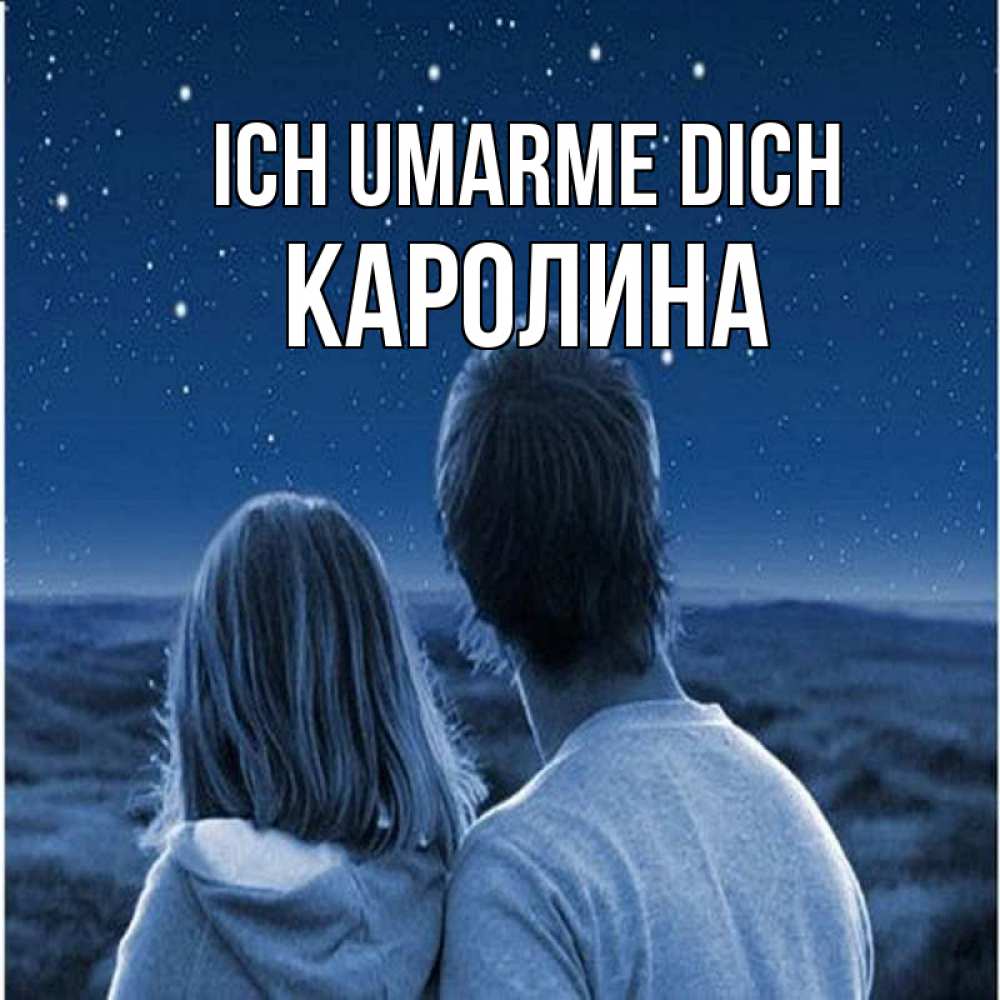 Открытка на каждый день с именем, Каролина Ich umarme dich парень с девушкой смотрят на звезды Прикольная открытка с пожеланием онлайн скачать бесплатно 