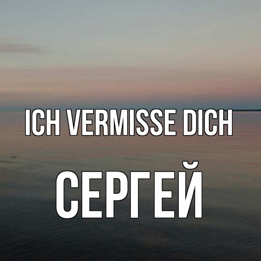 Открытка на каждый день с именем, Сергей Ich vermisse dich пусто Прикольная открытка с пожеланием онлайн скачать бесплатно 