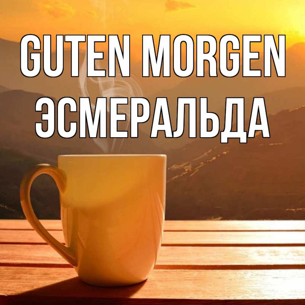 Открытка на каждый день с именем, Эсмеральда Guten Morgen кофе в горах Прикольная открытка с пожеланием онлайн скачать бесплатно 