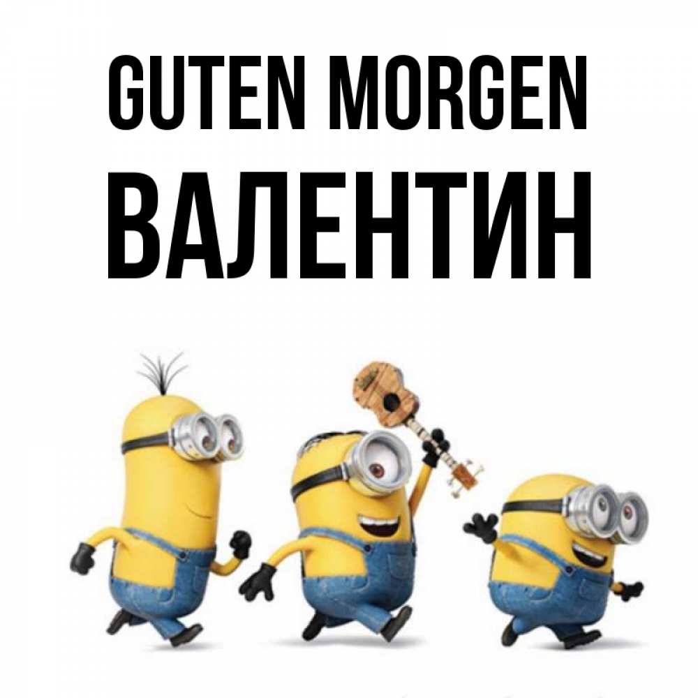 Открытка на каждый день с именем, Валентин Guten Morgen миньоны и прекрасное утро Прикольная открытка с пожеланием онлайн скачать бесплатно 