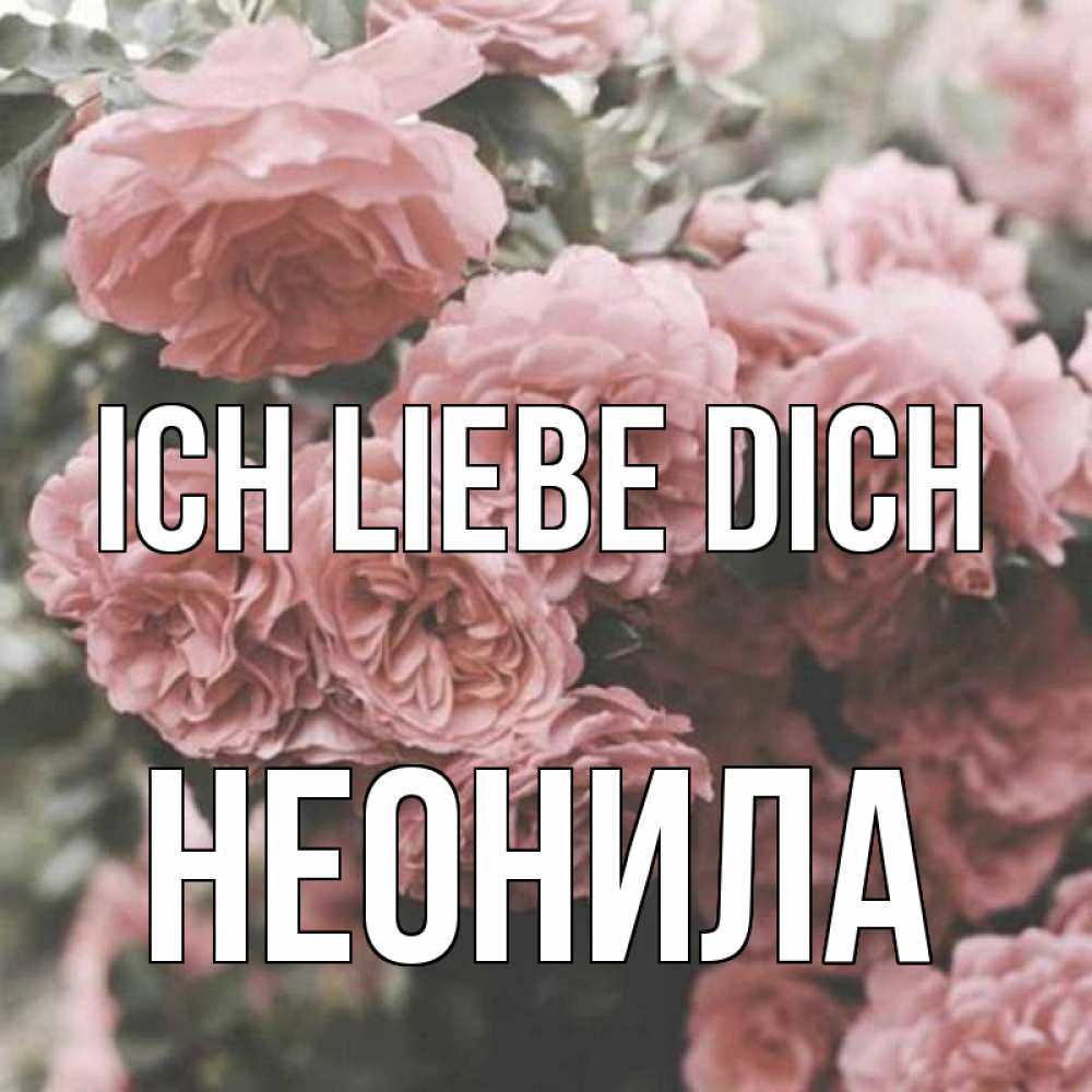 Открытка на каждый день с именем, Неонила Ich liebe dich розы 3 Прикольная открытка с пожеланием онлайн скачать бесплатно 