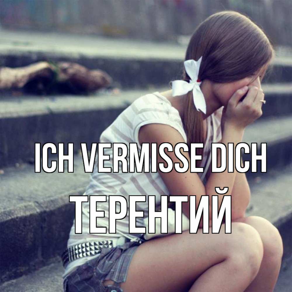 Открытка на каждый день с именем, Терентий Ich vermisse dich девушка плачет Прикольная открытка с пожеланием онлайн скачать бесплатно 