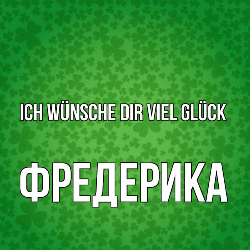 Открытка на каждый день с именем, Фредерика Ich wünsche dir viel Glück много листочков на удачу Прикольная открытка с пожеланием онлайн скачать бесплатно 