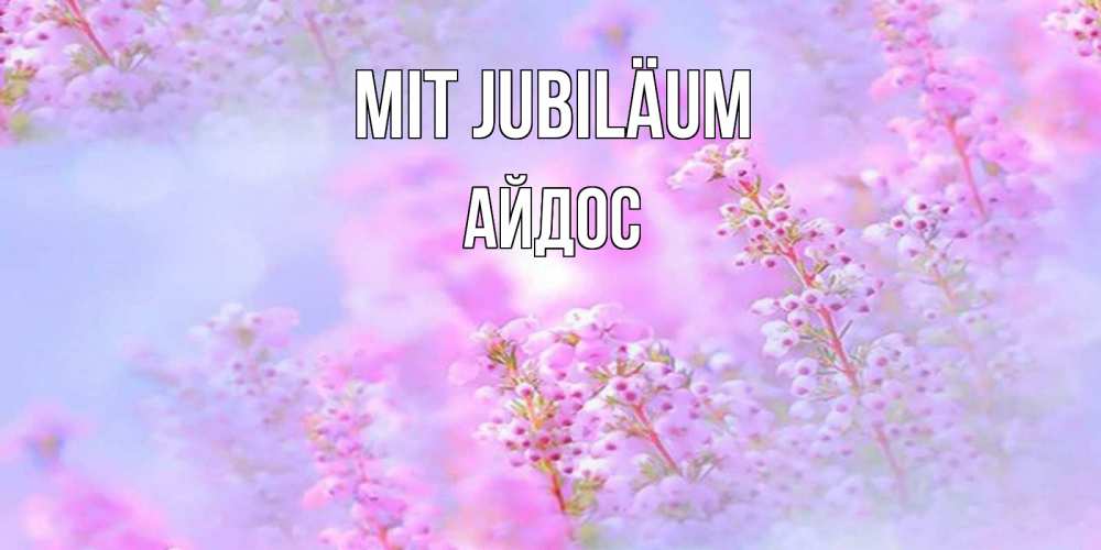Открытка на каждый день с именем, Айдос Mit Jubiläum красивая открытка с мелкими цветами Прикольная открытка с пожеланием онлайн скачать бесплатно 