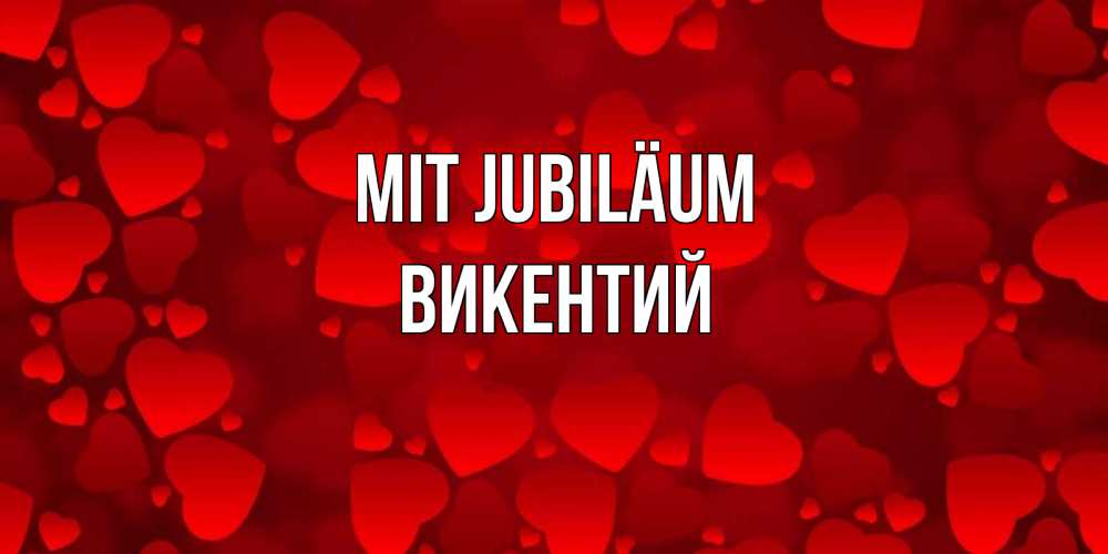 Открытка на каждый день с именем, Викентий Mit Jubiläum прекрасные сердечки на открытке с красным фоном Прикольная открытка с пожеланием онлайн скачать бесплатно 