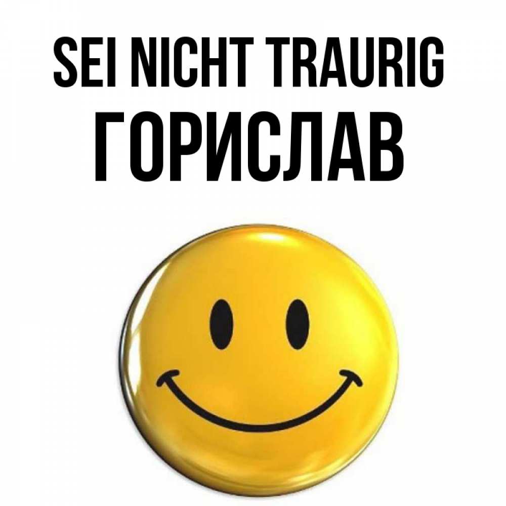 Открытка на каждый день с именем, Горислав Sei nicht traurig триде смайл Прикольная открытка с пожеланием онлайн скачать бесплатно 