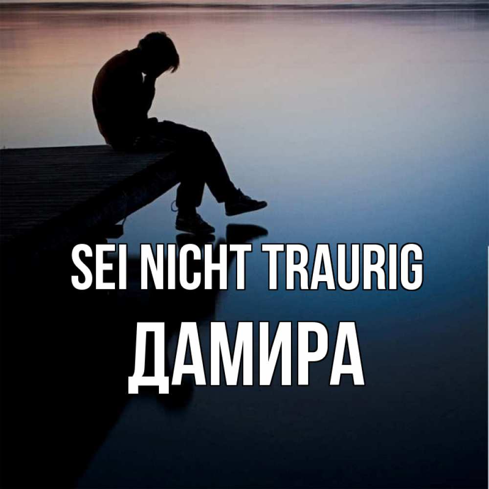 Открытка на каждый день с именем, Дамира Sei nicht traurig печаль Прикольная открытка с пожеланием онлайн скачать бесплатно 