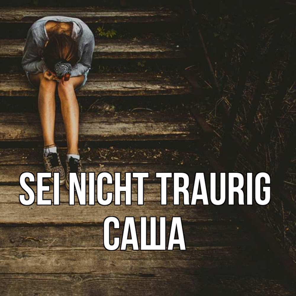 Открытка на каждый день с именем, Саша Sei nicht traurig девушка сидит на деревянных ступеньках Прикольная открытка с пожеланием онлайн скачать бесплатно 