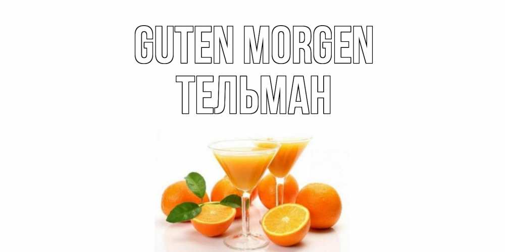 Открытка на каждый день с именем, Тельман Guten Morgen апельсин Прикольная открытка с пожеланием онлайн скачать бесплатно 